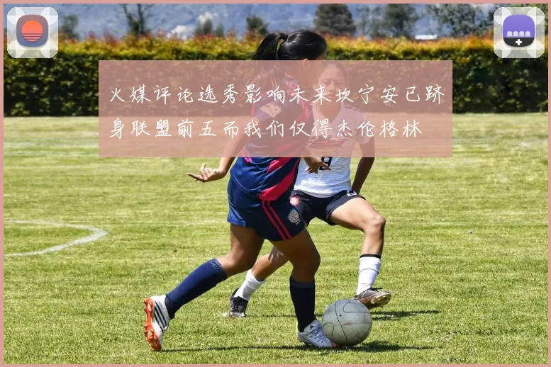 火媒评论选秀影响未来坎宁安已跻身联盟前五而我们仅得杰伦格林