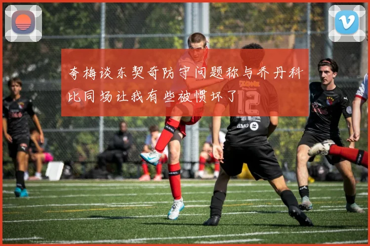 夸梅谈东契奇防守问题称与乔丹科比同场让我有些被惯坏了