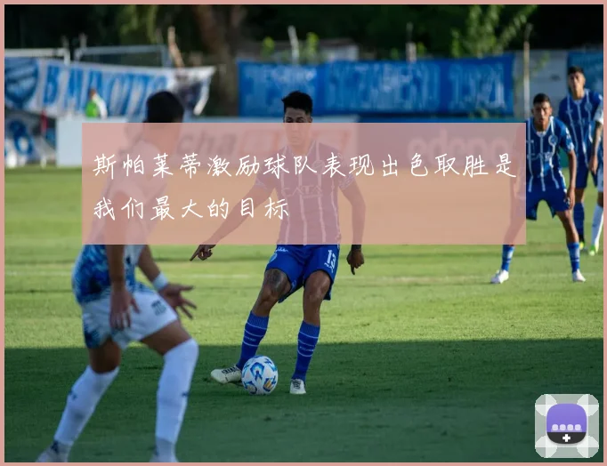 斯帕莱蒂激励球队表现出色取胜是我们最大的目标
