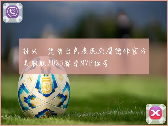 孙兴慜凭借出色表现荣膺德转官方美职联2025赛季MVP称号