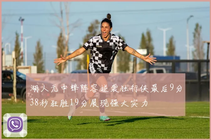湖人无中锋阵容逆袭独行侠最后9分38秒狂胜19分展现强大实力