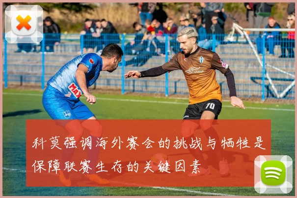 科莫强调海外赛会的挑战与牺牲是保障联赛生存的关键因素