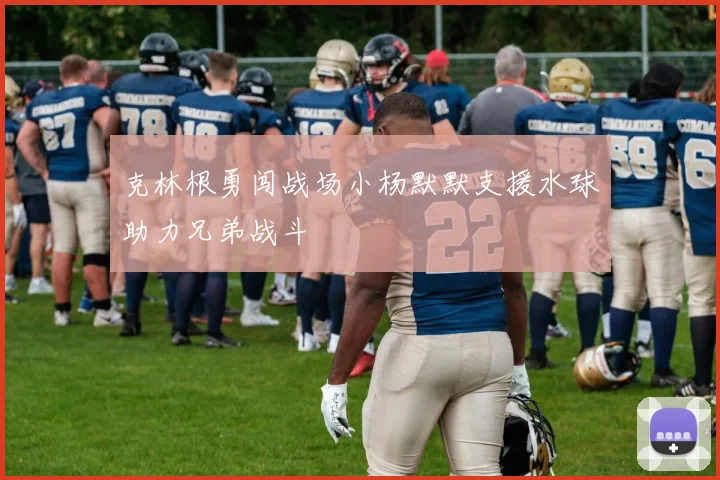 克林根勇闯战场小杨默默支援水球助力兄弟战斗