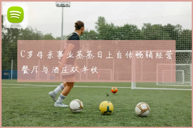 C罗母亲事业蒸蒸日上自传畅销经营餐厅与酒庄双丰收