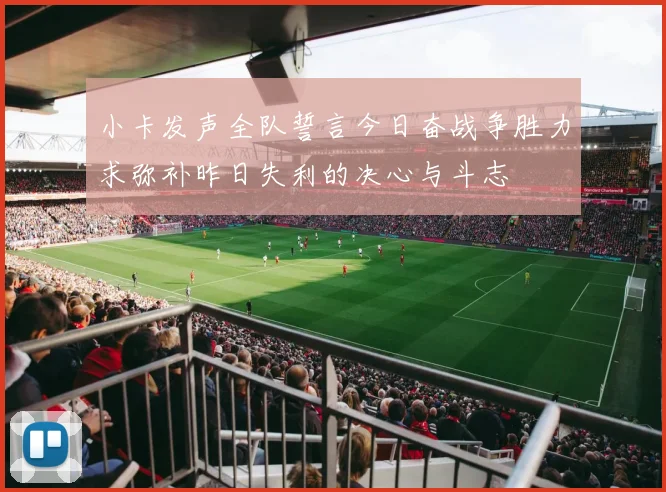 小卡发声全队誓言今日奋战争胜力求弥补昨日失利的决心与斗志
